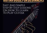 Guitar Guide For Beginners, Fast & Simple Step By Step Lessons On How To Learn To Play Guitar PDF