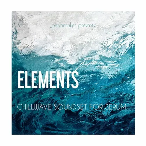 Patchmaker ELEMENTS Chillwave Soundset for Serum [FXP]