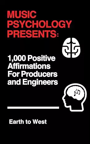 Earth to West Music Psychology Presents 1,000 Positive Affirmations for Producers & Engineers PDF